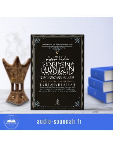 La Parole Du Monothéisme LA ILLAHA ILLA LLAH: Ses Vertus, Ses Significations Ses Conditions Et Ses Annulatifs