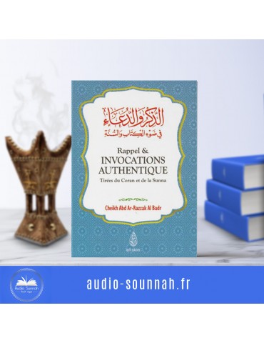 RAPPELS & INVOCATIONS AUTHENTIQUES - TIRÉES DU CORAN ET DE LA SUNNA - ABD AR-RAZZAK AL BADR