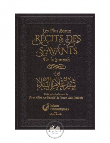 LES PLUS BEAUX RÉCITS DES SAVANTS DE LA SUNNAH, Tirés principalement de Siyar Al'âm An-Nubalâ' de l'imam Adh-Dhahabî